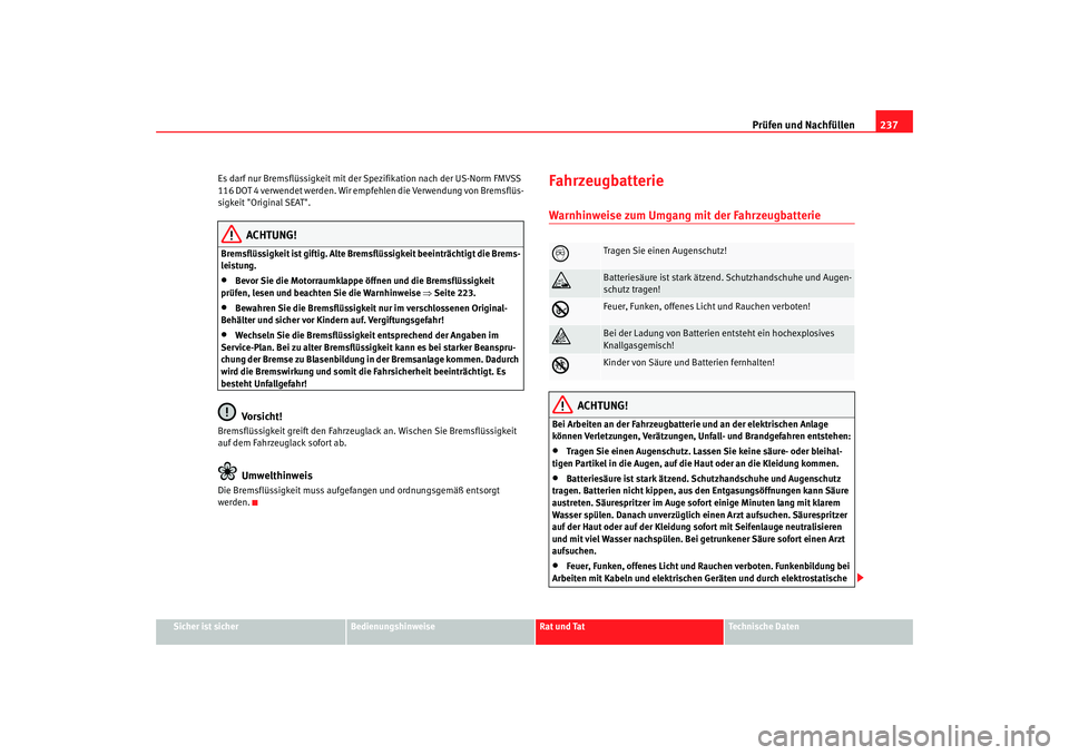 SEAT TOLEDO 2009  Owners Manual Prüfen und Nachfüllen237
Sicher ist sicher
Bedienungshinweise
Rat und Tat
Technische Daten
Es darf nur Bremsflüssigkeit mit der 
Spezifikation nach der US-Norm FMVSS 
116 DOT 4 verwendet werden. Wi