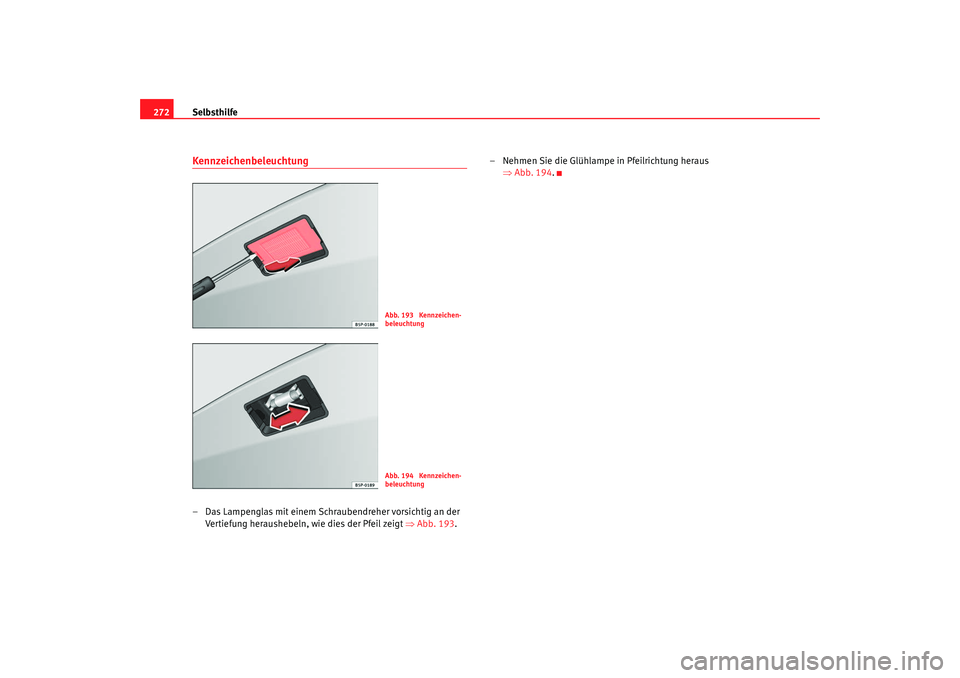 SEAT TOLEDO 2009 Owners Manual Selbsthilfe
272Kennzeichenbeleuchtung – Das Lampenglas mit einem Schraubendreher vorsichtig an der
Vertiefung heraushebeln, wie dies der Pfeil zeigt ⇒ Abb. 193.– Nehmen Sie die Glühlampe in Pf SEAT TOLEDO 2009 Owners Manual Selbsthilfe
272Kennzeichenbeleuchtung – Das Lampenglas mit einem Schraubendreher vorsichtig an der
Vertiefung heraushebeln, wie dies der Pfeil zeigt ⇒ Abb. 193.– Nehmen Sie die Glühlampe in Pf