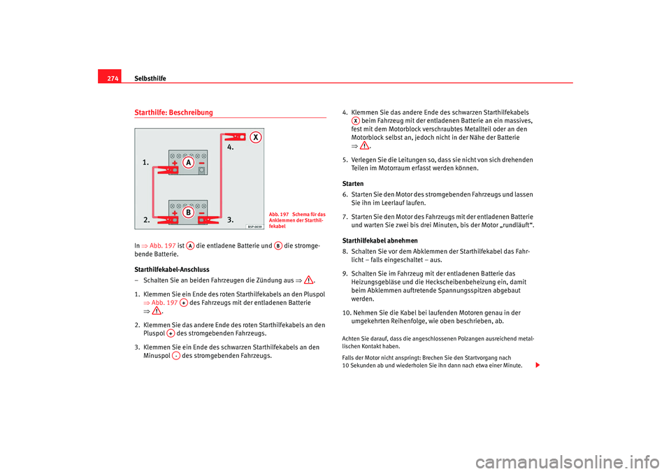SEAT TOLEDO 2009 Owners Manual Selbsthilfe
274Starthilfe: BeschreibungIn ⇒ Abb. 197 ist die entladene Batterie und die stromge-
bende Batterie.
Starthilfekabel-Anschluss
– Schalten Sie an beiden Fahrzeugen die Zündung au SEAT TOLEDO 2009 Owners Manual Selbsthilfe
274Starthilfe: BeschreibungIn ⇒ Abb. 197 ist die entladene Batterie und die stromge-
bende Batterie.
Starthilfekabel-Anschluss
– Schalten Sie an beiden Fahrzeugen die Zündung au