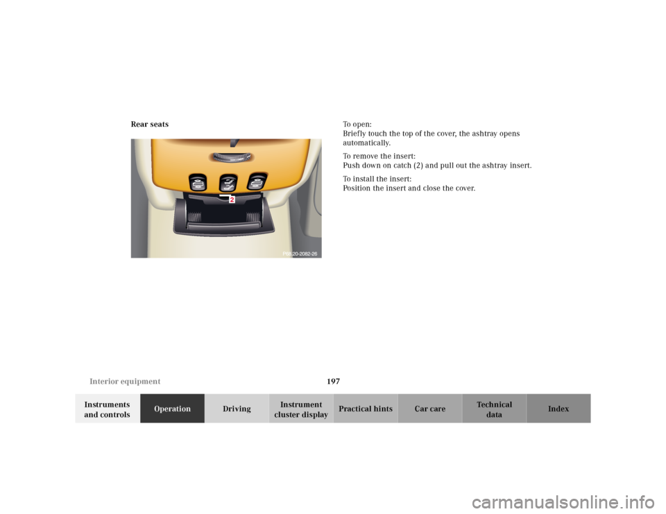 MERCEDES-BENZ CL600 2000 W140 Owners Manual 197 Interior equipment
Te ch n ica l
data Instruments 
and controlsOperationDrivingInstrument 
cluster displayPractical hints Car care Index Rear seatsTo  o p e n :
Briefly touch the top of the cover,