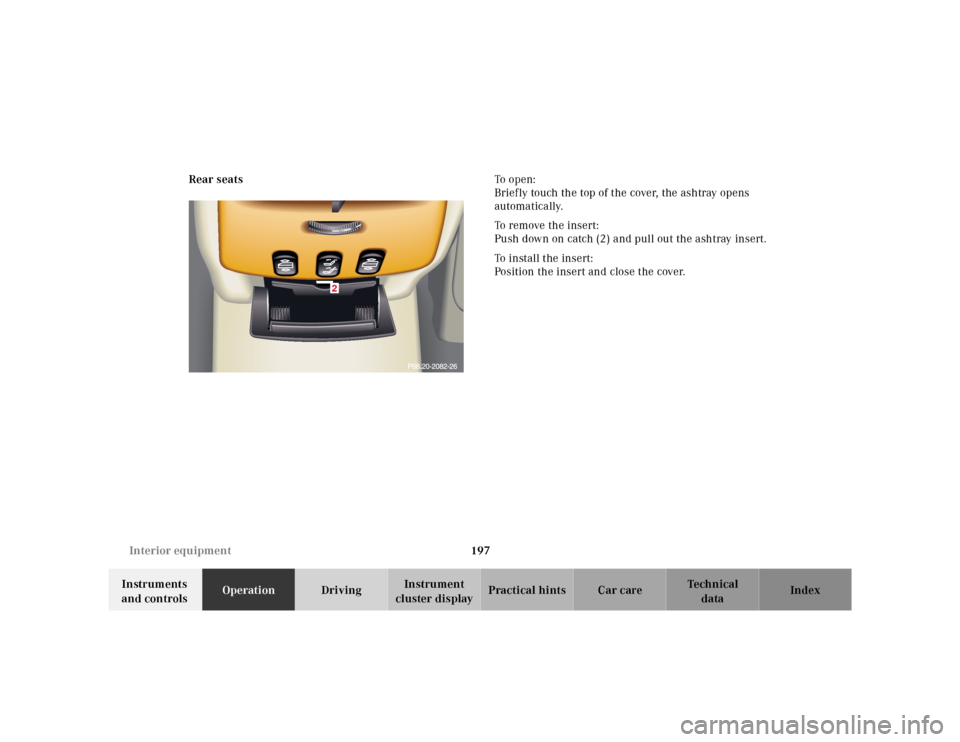 MERCEDES-BENZ CL500 2000 W140 Owners Manual 197 Interior equipment
Te ch n ica l
data Instruments 
and controlsOperationDrivingInstrument 
cluster displayPractical hints Car care Index Rear seatsTo  o p e n :
Briefly touch the top of the cover,