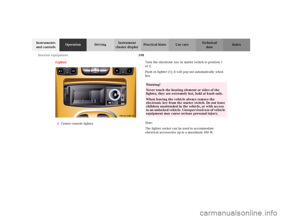 MERCEDES-BENZ CL500 2000 W140 Owners Manual 198 Interior equipment
Te ch n ica l
data Instruments 
and controlsOperationDrivingInstrument 
cluster displayPractical hints Car care Index
Lighter
1Center console lighterTurn the electronic key in s