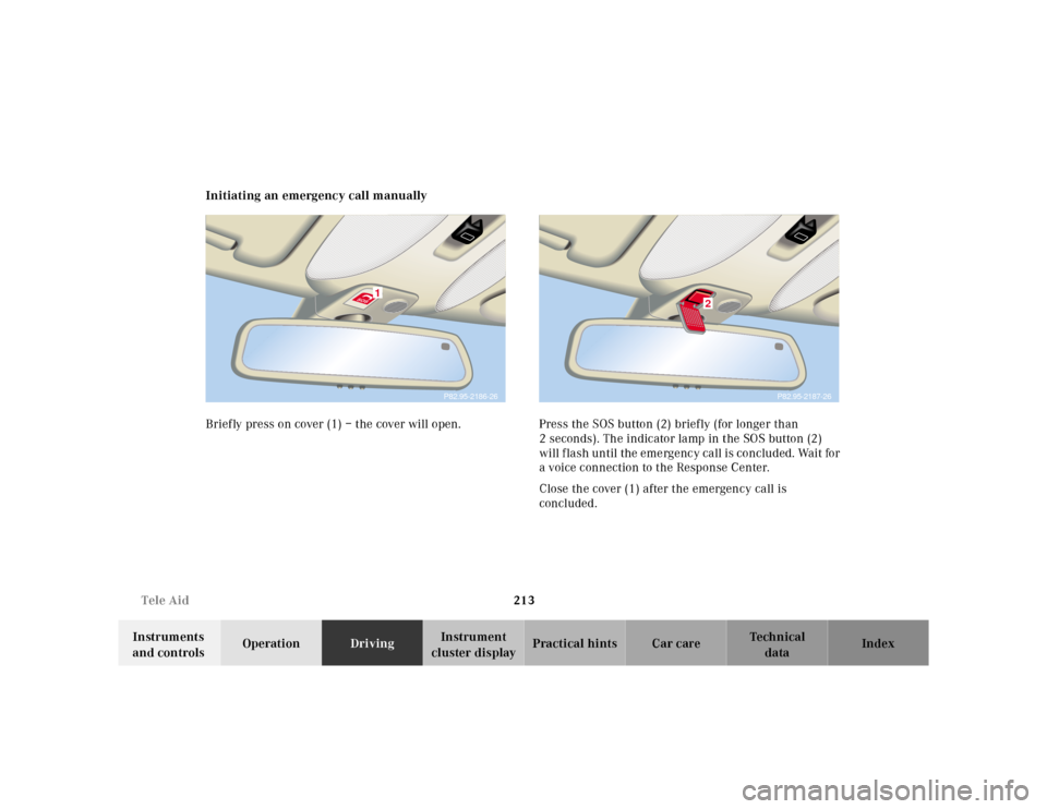 MERCEDES-BENZ CL600 2000 W140 Owners Manual 213 Tele Aid
Te ch n ica l
data Instruments
and controlsOperationDrivingInstrument
cluster displayPractical hints Car care Index Initiating an emergency call manually
Briefly press on cover (1) – MERCEDES-BENZ CL600 2000 W140 Owners Manual 213 Tele Aid
Te ch n ica l
data Instruments
and controlsOperationDrivingInstrument
cluster displayPractical hints Car care Index Initiating an emergency call manually
Briefly press on cover (1) –