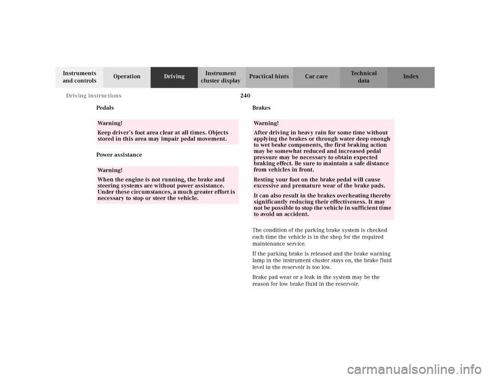 MERCEDES-BENZ CL600 2000 W140 Owners Manual 240 Driving instructions
Te ch n ica l
data Instruments 
and controlsOperationDrivingInstrument 
cluster displayPractical hints Car care Index
Pedals
Power assistanceBrakes
The condition of the parkin