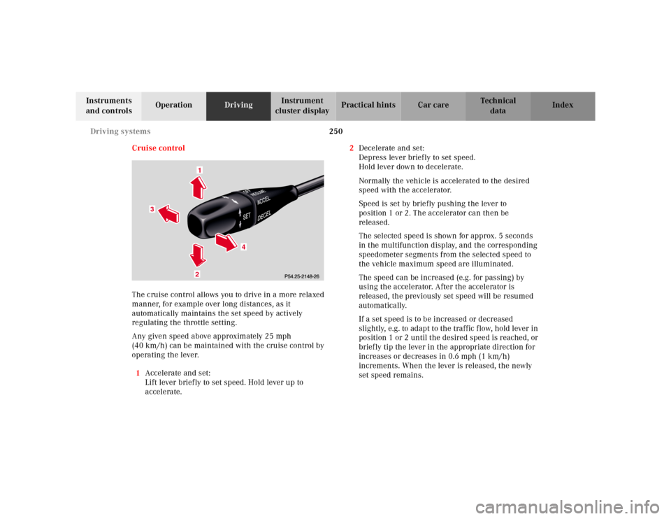 MERCEDES-BENZ CL600 2000 W140 Owners Manual 250 Driving systems
Te ch n ica l
data Instruments
and controlsOperationDrivingInstrument
cluster displayPractical hints Car care Index
Cruise control
The cruise control allows you to drive in a mor MERCEDES-BENZ CL600 2000 W140 Owners Manual 250 Driving systems
Te ch n ica l
data Instruments
and controlsOperationDrivingInstrument
cluster displayPractical hints Car care Index
Cruise control
The cruise control allows you to drive in a mor