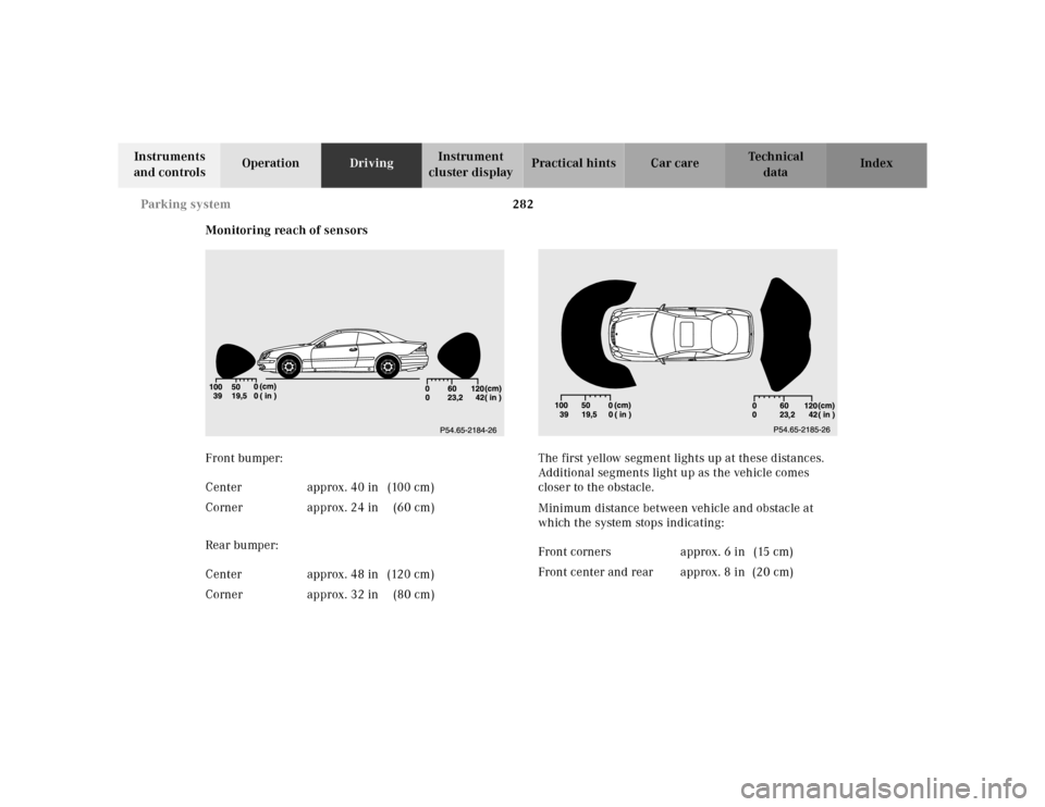 MERCEDES-BENZ CL600 2000 W140 Owners Manual 282 Parking system
Te ch n ica l
data Instruments
and controlsOperationDrivingInstrument
cluster displayPractical hints Car care Index
Monitoring reach of sensors
Front bumper:
Rear bumper:The first MERCEDES-BENZ CL600 2000 W140 Owners Manual 282 Parking system
Te ch n ica l
data Instruments
and controlsOperationDrivingInstrument
cluster displayPractical hints Car care Index
Monitoring reach of sensors
Front bumper:
Rear bumper:The first