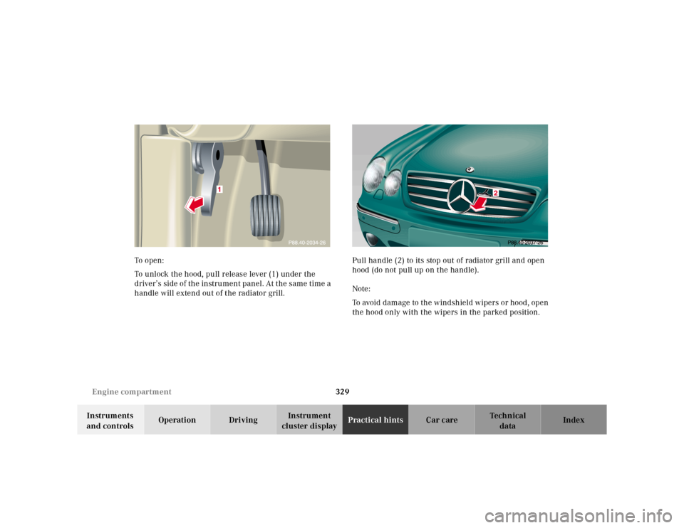 MERCEDES-BENZ CL600 2000 W140 Owners Manual 329 Engine compartment
Te ch n ica l
data Instruments 
and controlsOperation DrivingInstrument 
cluster displayPractical hintsCar care Index To  o pen :
To unlock the hood, pull release lever (1) unde