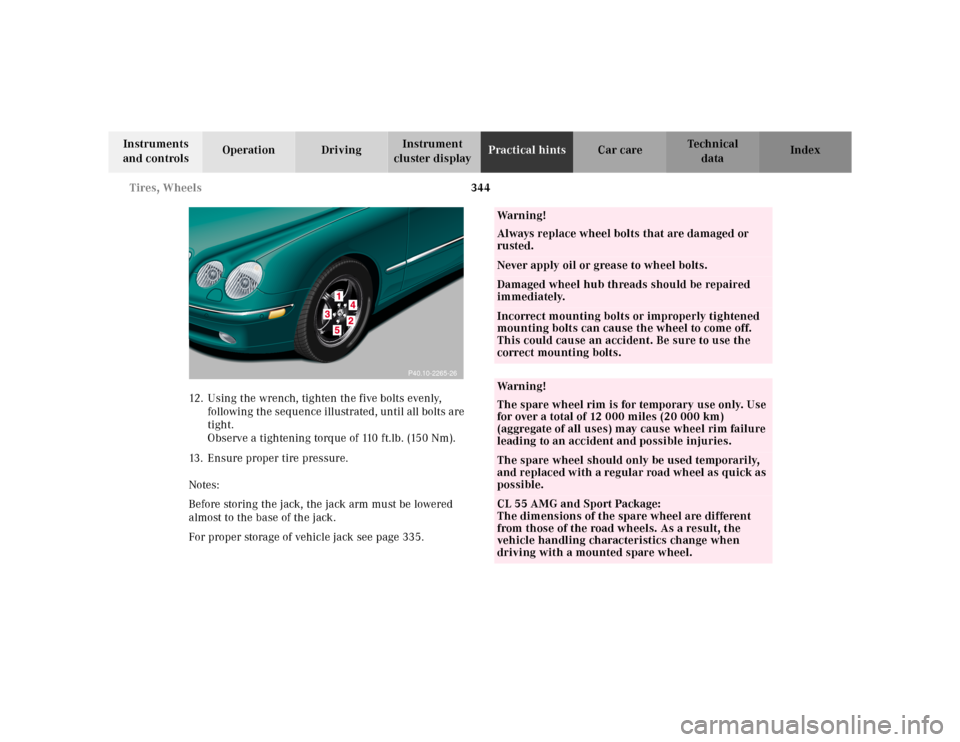 MERCEDES-BENZ CL55AMG 2000 W140 Owners Manual 344 Tires, Wheels
Te ch n ica l
data Instruments
and controlsOperation DrivingInstrument
cluster displayPractical hintsCar care Index
12. Using the wrench, tighten the five bolts evenly,
following MERCEDES-BENZ CL55AMG 2000 W140 Owners Manual 344 Tires, Wheels
Te ch n ica l
data Instruments
and controlsOperation DrivingInstrument
cluster displayPractical hintsCar care Index
12. Using the wrench, tighten the five bolts evenly,
following