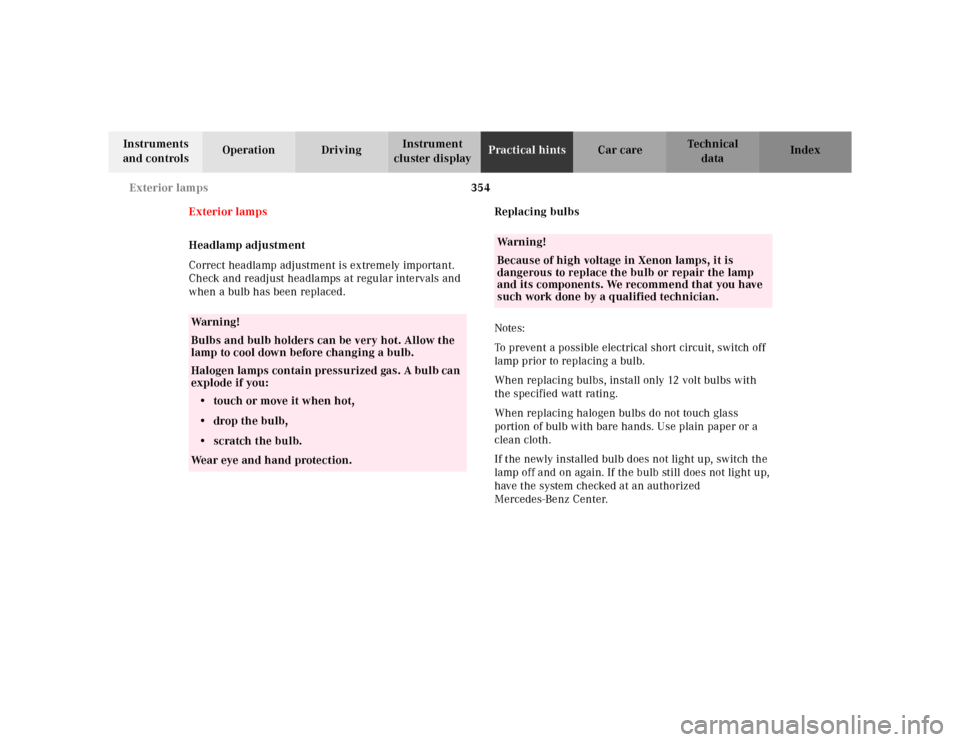 MERCEDES-BENZ CL600 2000 W140 Owners Guide 354 Exterior lamps
Te ch n ica l
data Instruments 
and controlsOperation DrivingInstrument 
cluster displayPractical hintsCar care Index
Exterior lamps
Headlamp adjustment
Correct headlamp adjustment 