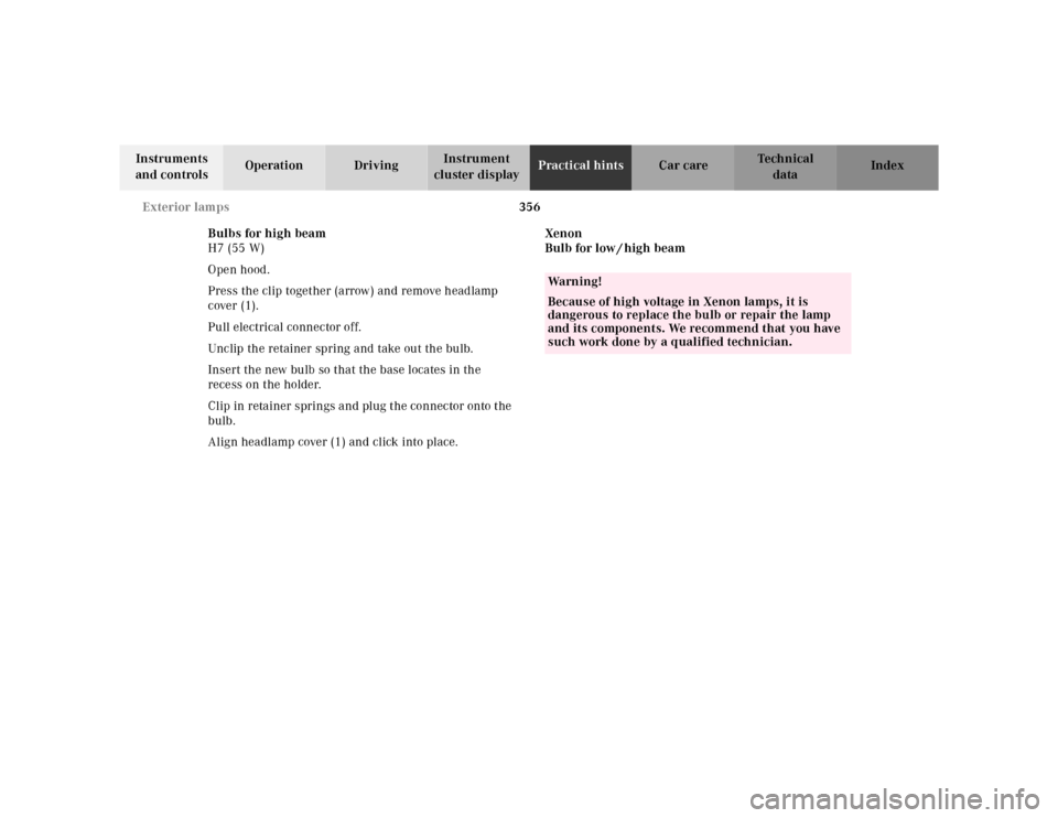 MERCEDES-BENZ CL600 2000 W140 Owners Guide 356 Exterior lamps
Te ch n ica l
data Instruments 
and controlsOperation DrivingInstrument 
cluster displayPractical hintsCar care Index
Bulbs for high beam
H7 (55 W)
Open hood.
Press the clip togethe