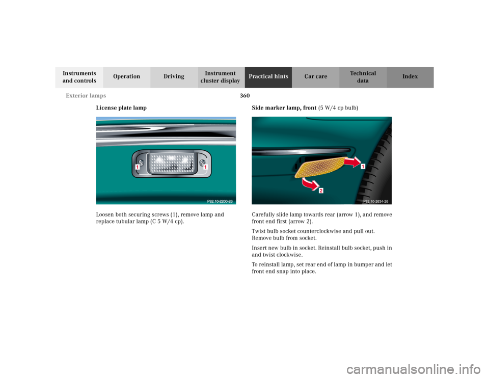 MERCEDES-BENZ CL55AMG 2000 W140 Owners Manual 360 Exterior lamps
Te ch n ica l
data Instruments
and controlsOperation DrivingInstrument
cluster displayPractical hintsCar care Index
License plate lamp
Loosen both securing screws (1), remove lamp MERCEDES-BENZ CL55AMG 2000 W140 Owners Manual 360 Exterior lamps
Te ch n ica l
data Instruments
and controlsOperation DrivingInstrument
cluster displayPractical hintsCar care Index
License plate lamp
Loosen both securing screws (1), remove lamp