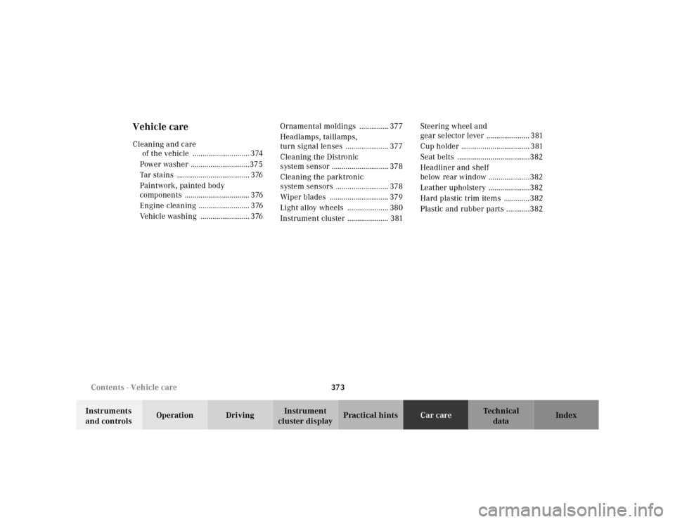 MERCEDES-BENZ CL600 2000 W140 Owners Guide 373 Contents - Vehicle care
Te ch n ica l
data Instruments 
and controlsOperation DrivingInstrument 
cluster displayPractical hintsCar careIndex
Vehicle careCleaning and care
of the vehicle  .........
