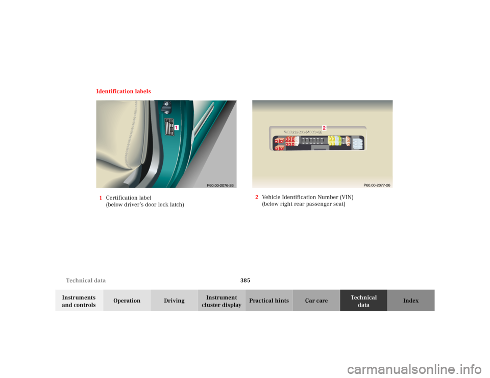 MERCEDES-BENZ CL600 2000 W140 Owners Manual 385 Technical data
Te ch n ica l
data Instruments 
and controlsOperation DrivingInstrument 
cluster displayPractical hints Car care Index Identification labels
1Certification label 
(below driver’s 