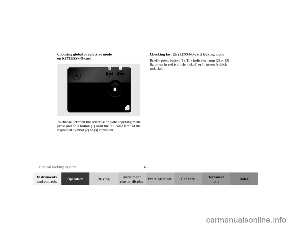 MERCEDES-BENZ CL600 2000 W140 Service Manual 43 Central locking system
Te ch n ica l
data Instruments 
and controlsOperationDrivingInstrument 
cluster displayPractical hints Car care Index Choosing global or selective mode 
on KEYLESS-GO-card
To