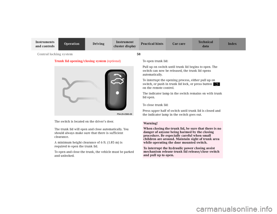 MERCEDES-BENZ CL500 2000 W140 User Guide 58 Central locking system
Te ch n ica l
data Instruments 
and controlsOperationDrivingInstrument 
cluster displayPractical hints Car care Index
Trunk lid opening/closing system (optional)
The switch i
