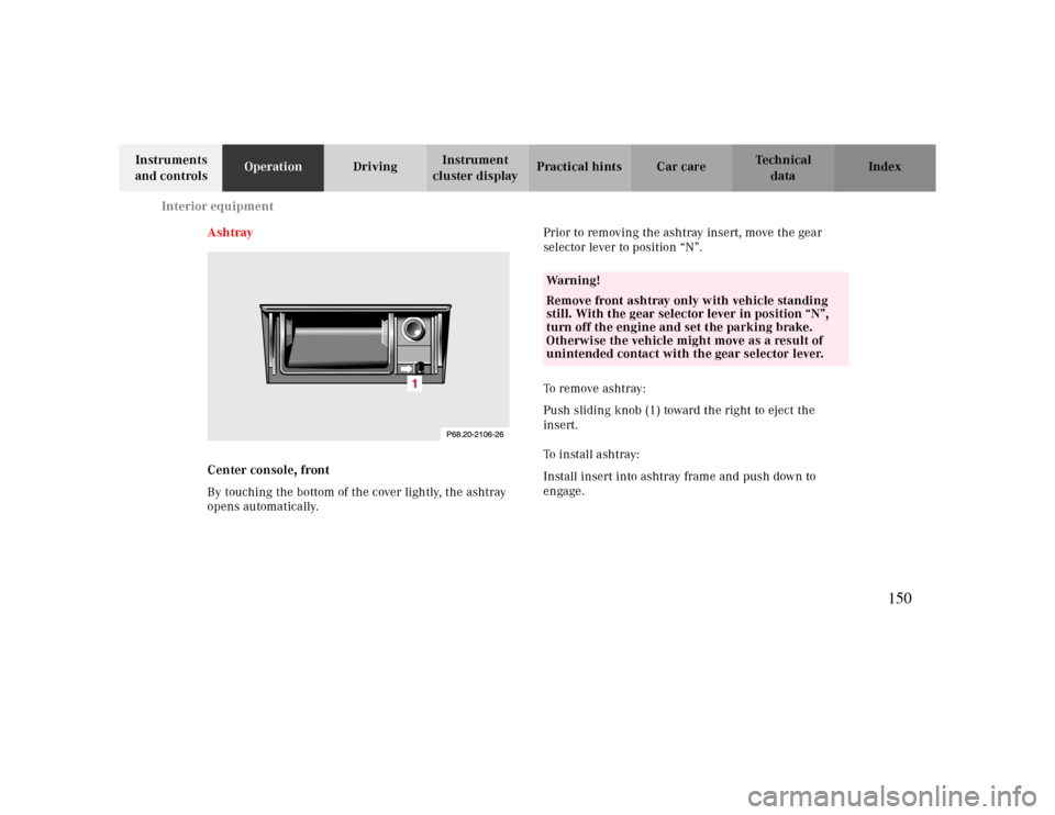 MERCEDES-BENZ CLK CABRIOLET 2000 A208 Owners Manual Interior equipment
Te ch n ica l
data Instruments 
and controlsOperationDrivingInstrument 
cluster displayPractical hints Car care Index
Ashtray
Center console, front
By touching the bottom of the cov