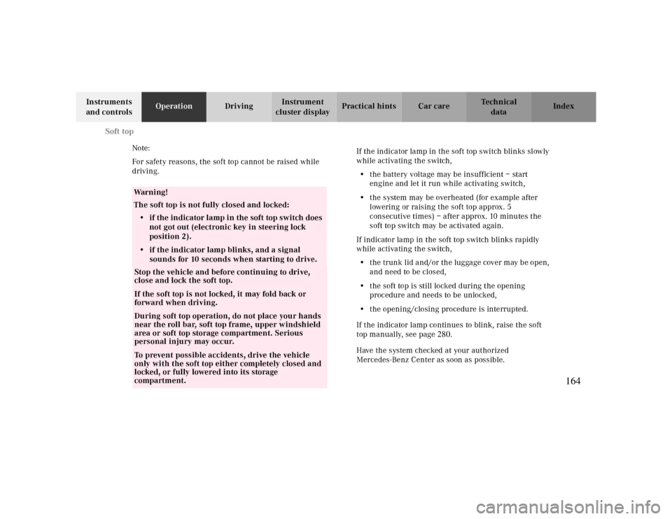 MERCEDES-BENZ CLK CABRIOLET 2000 A208 Owners Manual Soft top
Te ch n ica l
data Instruments 
and controlsOperationDrivingInstrument 
cluster displayPractical hints Car care Index
Note: 
For safety reasons, the soft top cannot be raised while 
driving.

