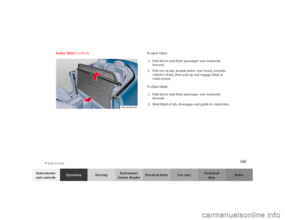 MERCEDES-BENZ CLK CABRIOLET 2000 A208 Owners Manual Wind screen
Te ch n ica l
data Instruments 
and controlsOperationDrivingInstrument 
cluster displayPractical hints Car care Index Roller Blind (vertical) To open blind: 
1. Fold driver and front passe