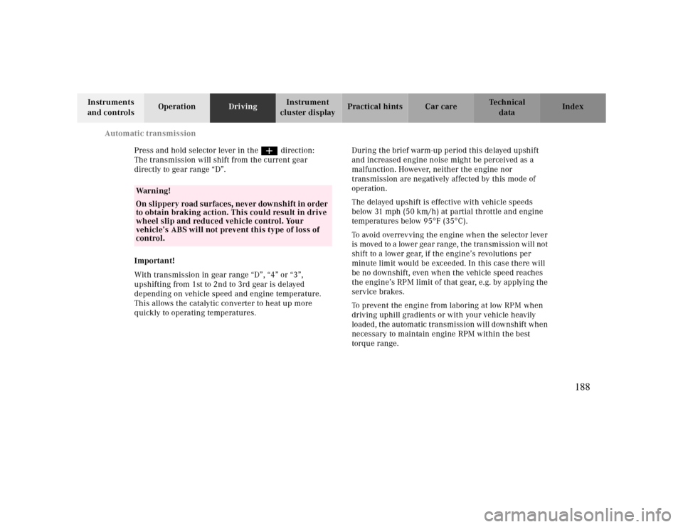 MERCEDES-BENZ CLK CABRIOLET 2000 A208 Owners Manual Automatic transmission
Te ch n ica l
data Instruments 
and controlsOperationDrivingInstrument 
cluster displayPractical hints Car care Index
Press and hold selector lever in the ædirection:
The trans