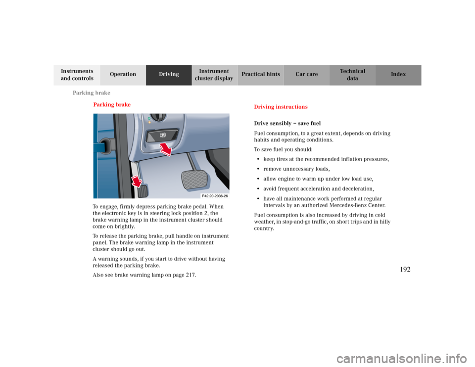 MERCEDES-BENZ CLK CABRIOLET 2000 A208 Owners Manual Parking brake
Te ch n ica l
data Instruments 
and controlsOperationDrivingInstrument 
cluster displayPractical hints Car care Index
Parking brake
To engage, firmly depress parking brake pedal. When 
t