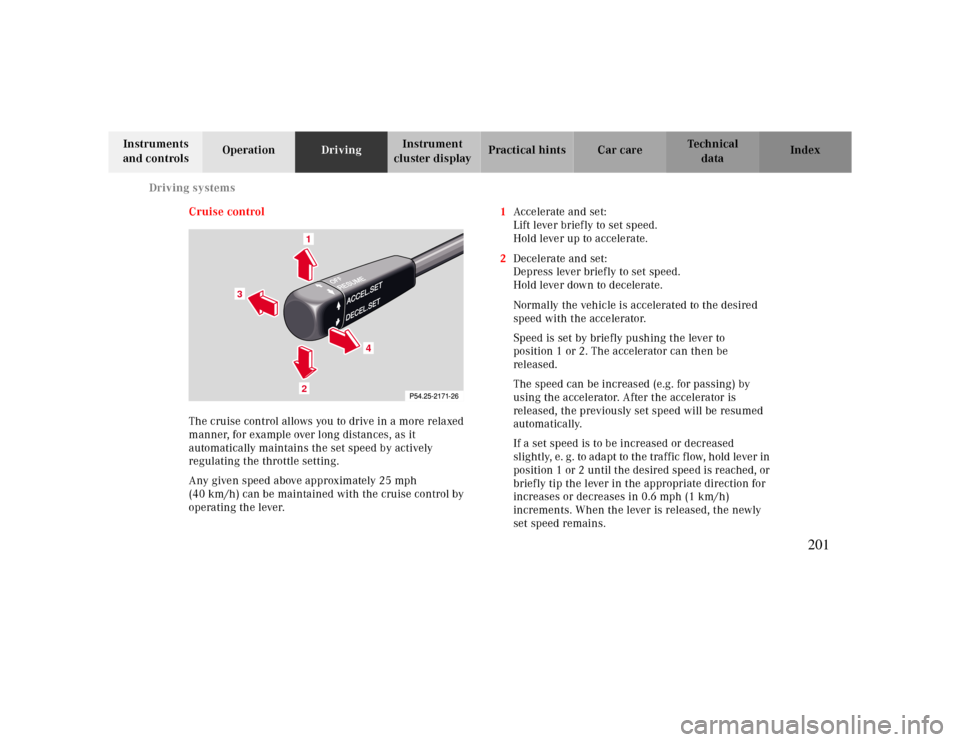 MERCEDES-BENZ CLK CABRIOLET 2000 A208 Owners Manual Driving systems
Te ch n ica l
data Instruments 
and controlsOperationDrivingInstrument 
cluster displayPractical hints Car care Index
Cruise control
The cruise control allows you to drive in a more re MERCEDES-BENZ CLK CABRIOLET 2000 A208 Owners Manual Driving systems
Te ch n ica l
data Instruments 
and controlsOperationDrivingInstrument 
cluster displayPractical hints Car care Index
Cruise control
The cruise control allows you to drive in a more re