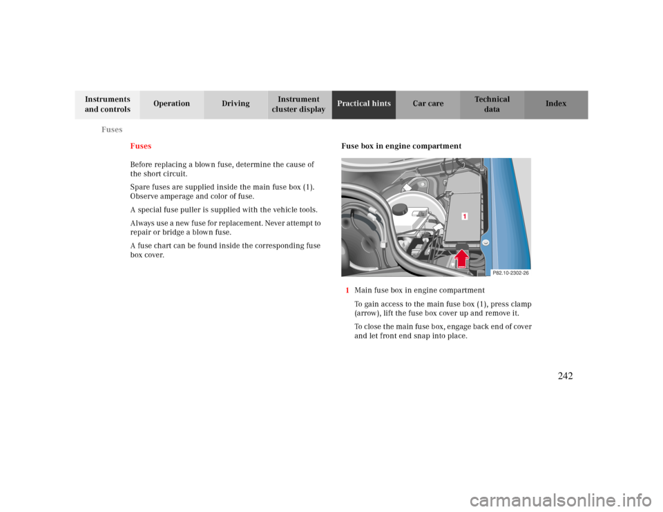 MERCEDES-BENZ CLK CABRIOLET 2000 A208 Owners Manual Fuses
Te ch n ica l
data Instruments 
and controlsOperation DrivingInstrument 
cluster displayPractical hintsCar care Index
Fuses
Before replacing a blown fuse, determine the cause of 
the short circu