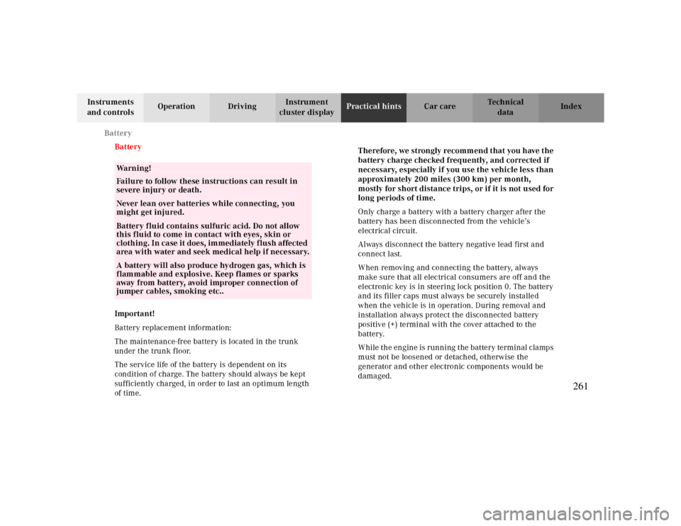 MERCEDES-BENZ CLK CABRIOLET 2000 A208 Owners Manual Battery
Te ch n ica l
data Instruments 
and controlsOperation DrivingInstrument 
cluster displayPractical hintsCar care Index
  Battery
Important!
Battery replacement information:
The maintenance-free