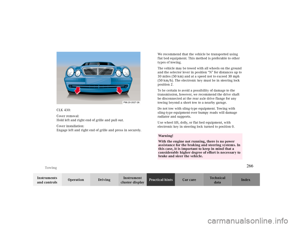 MERCEDES-BENZ CLK CABRIOLET 2000 A208 Owners Manual Towing
Te ch n ica l
data Instruments 
and controlsOperation DrivingInstrument 
cluster displayPractical hintsCar care Index CLK 430:
Cover removal: 
Hold left and right end of grille and pull out.
Co