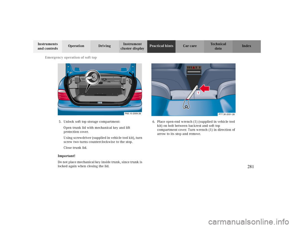 MERCEDES-BENZ CLK CABRIOLET 2000 A208 Owners Manual Emergency operation of soft top
Te ch n ica l
data Instruments 
and controlsOperation DrivingInstrument 
cluster displayPractical hintsCar care Index
5. Unlock soft top storage compartment:
Open trunk