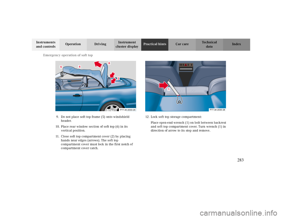 MERCEDES-BENZ CLK CABRIOLET 2000 A208 Owners Manual Emergency operation of soft top
Te ch n ica l
data Instruments 
and controlsOperation DrivingInstrument 
cluster displayPractical hintsCar care Index
9. Do not place soft top frame (5) onto windshield