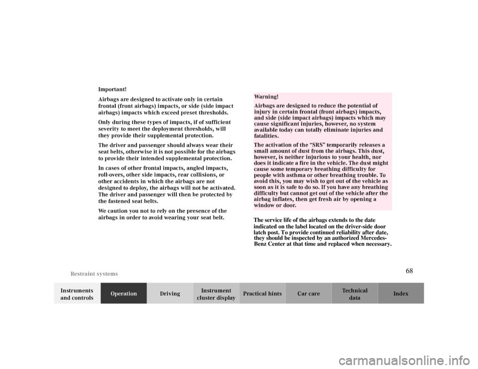 MERCEDES-BENZ CLK CABRIOLET 2000 A208 Repair Manual Restraint systems
Te ch n ica l
data Instruments 
and controlsOperationDrivingInstrument 
cluster displayPractical hints Car care Index Important!
Airbags are designed to activate only in certain 
fro