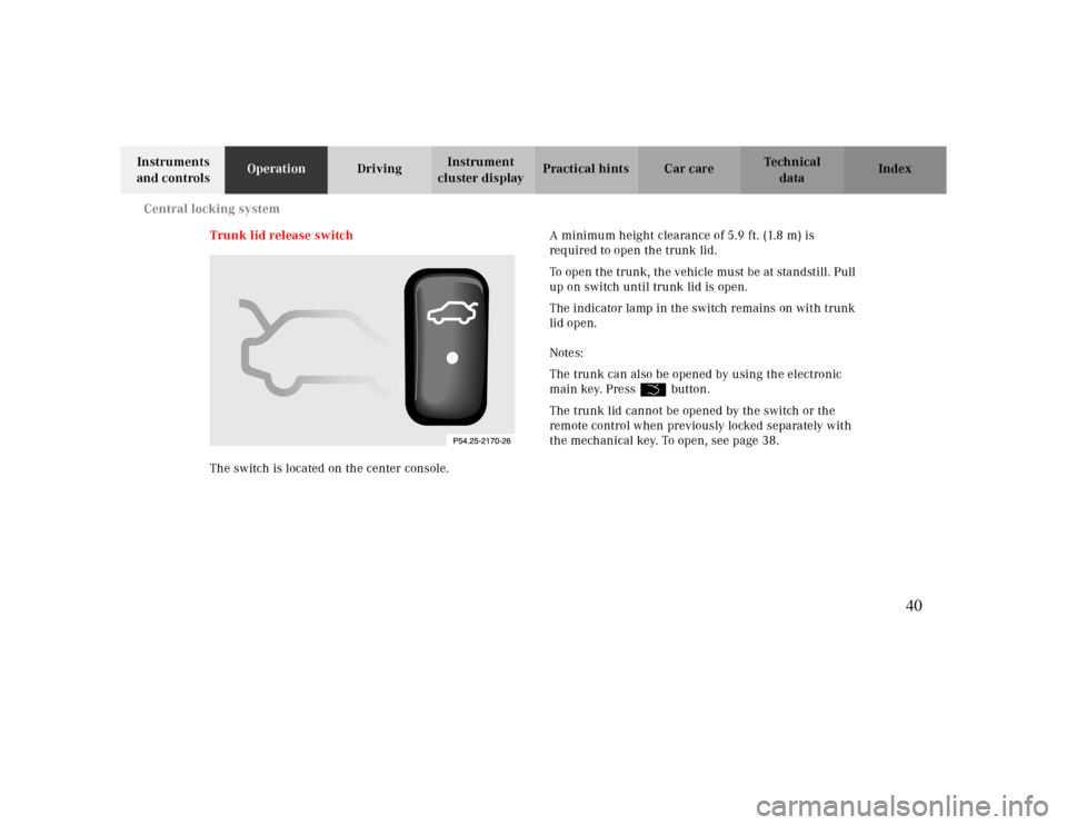 MERCEDES-BENZ CLK430 2000 C208 Owners Guide Central locking system
Te ch n ica l
data Instruments
and controlsOperationDrivingInstrument
cluster displayPractical hints Car care Index
Trunk lid release switch
The switch is located on the cente MERCEDES-BENZ CLK430 2000 C208 Owners Guide Central locking system
Te ch n ica l
data Instruments
and controlsOperationDrivingInstrument
cluster displayPractical hints Car care Index
Trunk lid release switch
The switch is located on the cente