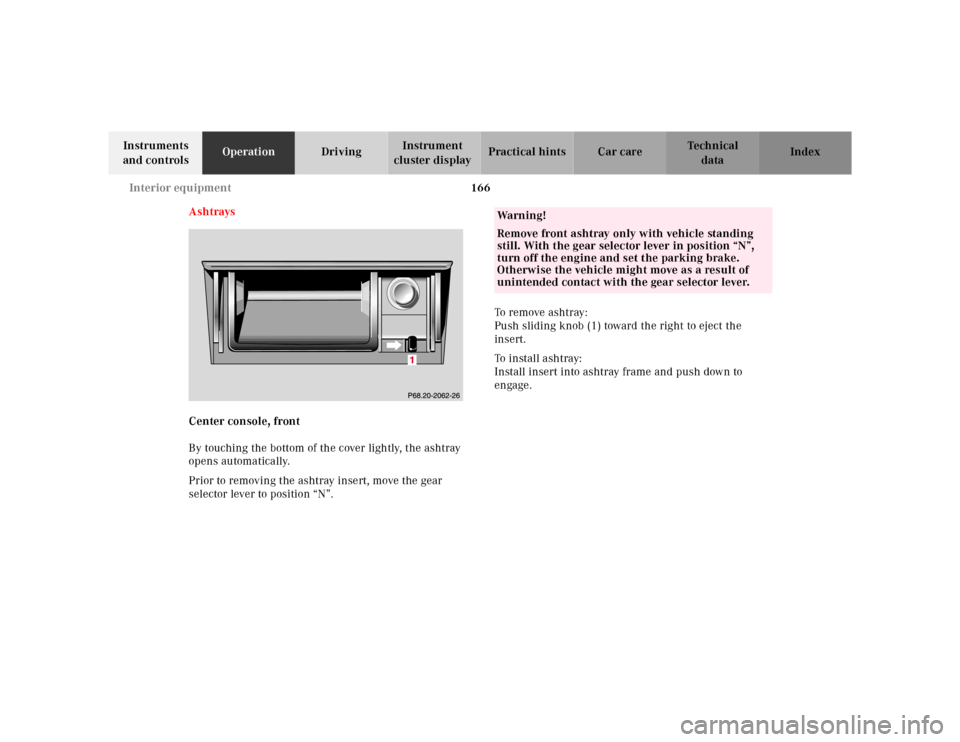 MERCEDES-BENZ E320 2000 W210 Owners Manual 166 Interior equipment
Te ch n ica l
data Instruments
and controlsOperationDrivingInstrument
cluster displayPractical hints Car care Index
Ashtrays
Center console, front
By touching the bottom of th MERCEDES-BENZ E320 2000 W210 Owners Manual 166 Interior equipment
Te ch n ica l
data Instruments
and controlsOperationDrivingInstrument
cluster displayPractical hints Car care Index
Ashtrays
Center console, front
By touching the bottom of th