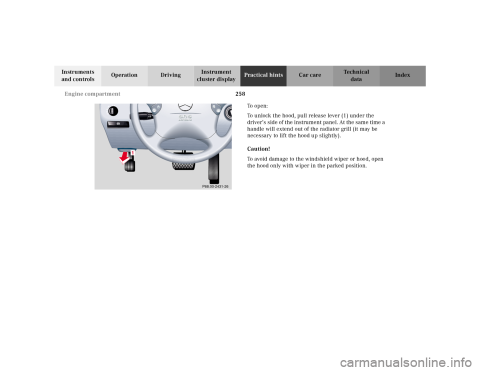 MERCEDES-BENZ E320 2000 W210 Owners Manual 258 Engine compartment
Te ch n ica l
data Instruments 
and controlsOperation DrivingInstrument 
cluster displayPractical hintsCar care Index
To  o p e n :
To unlock the hood, pull release lever (1) un