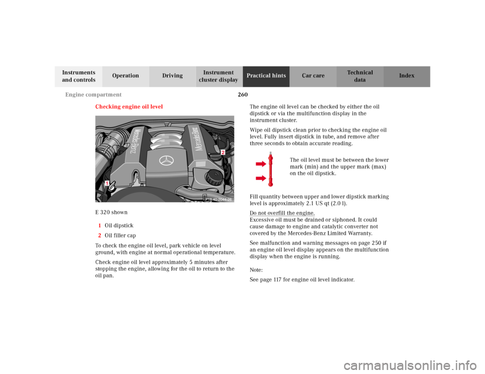 MERCEDES-BENZ E320 2000 W210 Owners Manual 260 Engine compartment
Te ch n ica l
data Instruments
and controlsOperation DrivingInstrument
cluster displayPractical hintsCar care Index
Checking engine oil level
E 320 shown
1Oil dipstick
2Oil fi MERCEDES-BENZ E320 2000 W210 Owners Manual 260 Engine compartment
Te ch n ica l
data Instruments
and controlsOperation DrivingInstrument
cluster displayPractical hintsCar care Index
Checking engine oil level
E 320 shown
1Oil dipstick
2Oil fi