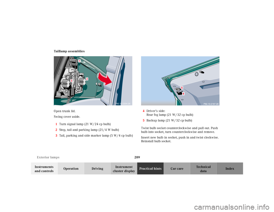 MERCEDES-BENZ E320 2000 W210 Owners Manual 289 Exterior lamps
Te ch n ica l
data Instruments 
and controlsOperation DrivingInstrument 
cluster displayPractical hintsCar care Index Taillamp assemblies
Open trunk lid.
Swing cover aside.
1Turn si