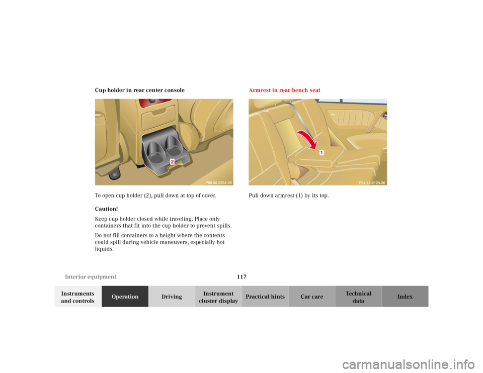 MERCEDES-BENZ M320 2000 W163 Owners Manual 117 Interior equipment
Te ch n ica l
data Instruments 
and controlsOperationDrivingInstrument 
cluster displayPractical hints Car care Index Cup holder in rear center console
To open cup holder (2), p