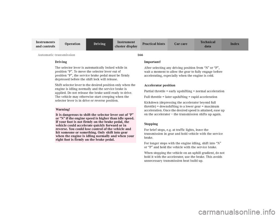 MERCEDES-BENZ M430 2000 W163 Owners Manual 166 Automatic transmission
Te ch n ica l
data Instruments 
and controlsOperationDrivingInstrument 
cluster displayPractical hints Car care Index
Driving
The selector lever is automatically locked whil