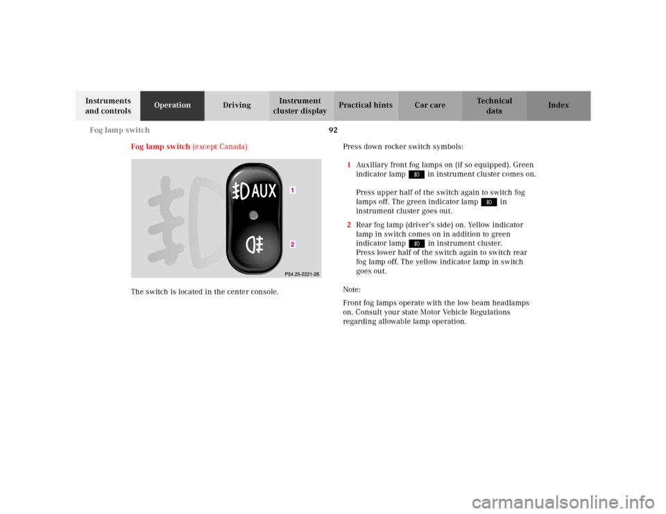 MERCEDES-BENZ M430 2000 W163 Owners Manual 92 Fog lamp switch
Te ch n ica l
data Instruments 
and controlsOperationDrivingInstrument 
cluster displayPractical hints Car care Index
Fog lamp switch (except Canada)
The switch is located in the ce