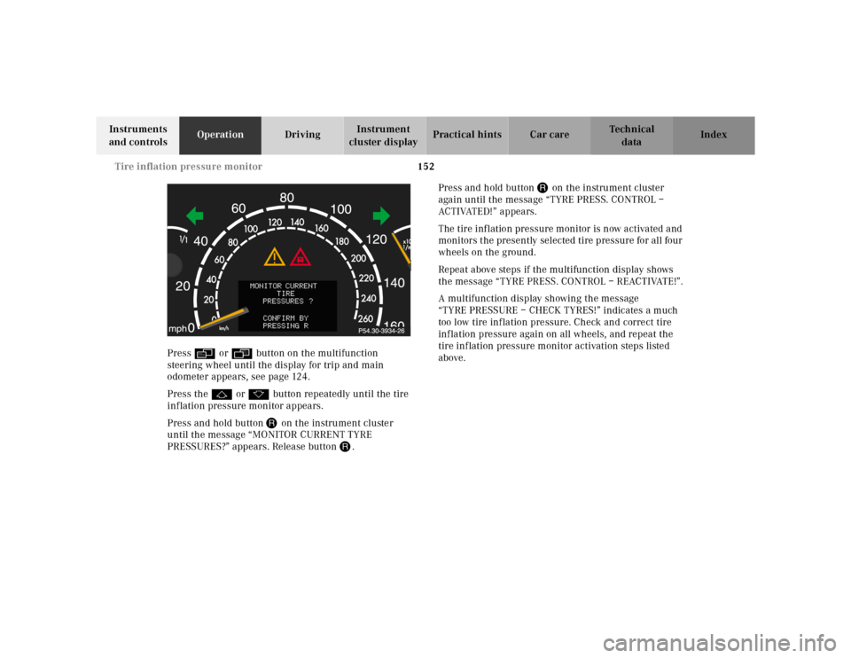 MERCEDES-BENZ S500 2000 W220 User Guide 152 Tire inflation pressure monitor
Te ch n ica l
data Instruments 
and controlsOperationDrivingInstrument 
cluster displayPractical hints Car care Index
Press è or ÿ button on the multifunction 
st