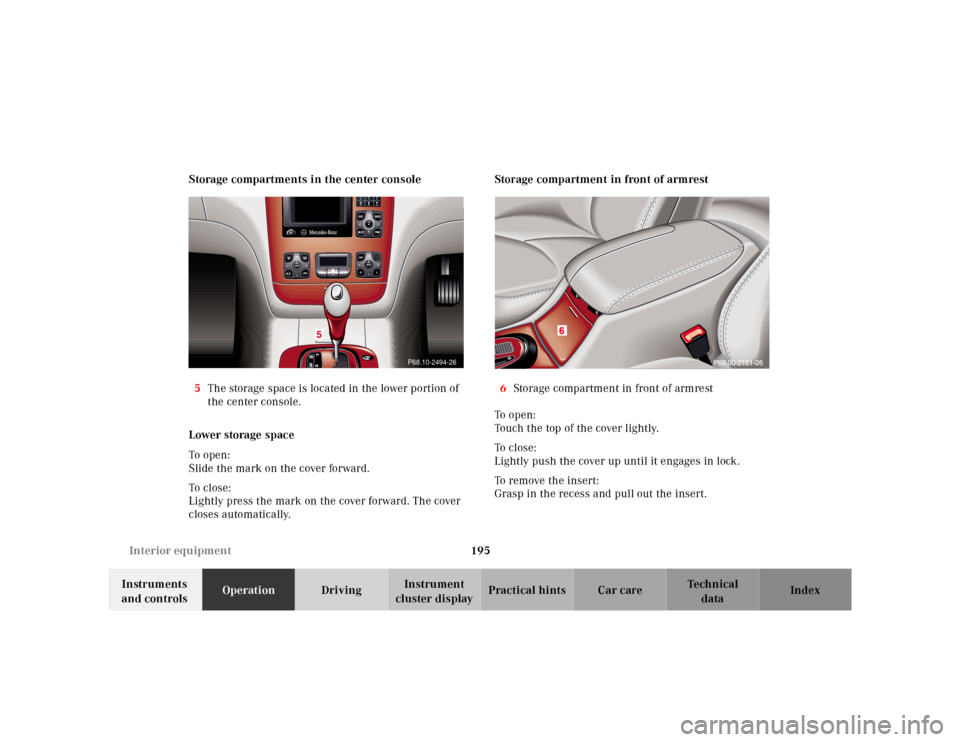 MERCEDES-BENZ S430 2000 W220 User Guide 195 Interior equipment
Te ch n ica l
data Instruments 
and controlsOperationDrivingInstrument 
cluster displayPractical hints Car care Index Storage compartments in the center console
5The storage spa