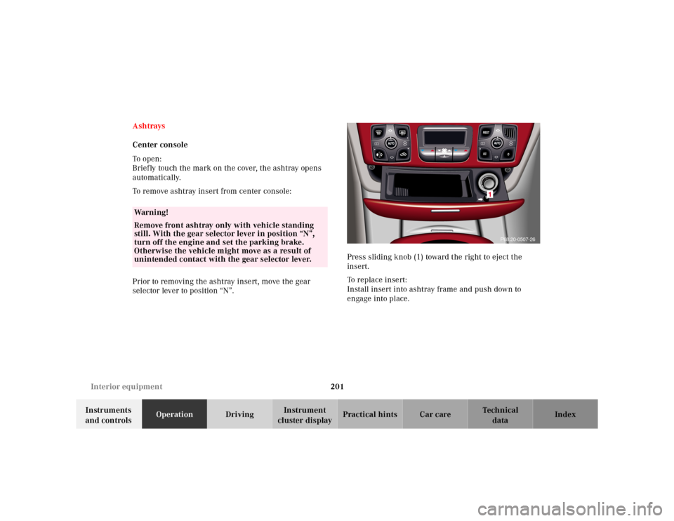 MERCEDES-BENZ S430 2000 W220 User Guide 201 Interior equipment
Te ch n ica l
data Instruments 
and controlsOperationDrivingInstrument 
cluster displayPractical hints Car care Index Ashtrays
Center console
To  o pen :
Briefly touch the mark 