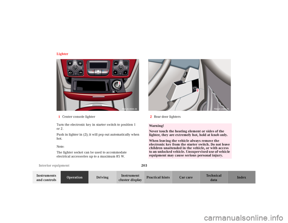 MERCEDES-BENZ S55AMG 2000 W220 Owners Manual 203 Interior equipment
Te ch n ica l
data Instruments
and controlsOperationDrivingInstrument
cluster displayPractical hints Car care Index Lighter
1Center console lighter
Turn the electronic key in MERCEDES-BENZ S55AMG 2000 W220 Owners Manual 203 Interior equipment
Te ch n ica l
data Instruments
and controlsOperationDrivingInstrument
cluster displayPractical hints Car care Index Lighter
1Center console lighter
Turn the electronic key in
