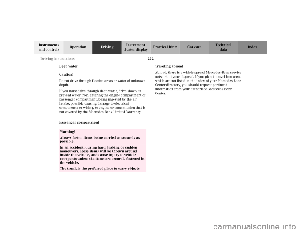 MERCEDES-BENZ S500 2000 W220 Owners Manual 252 Driving instructions
Te ch n ica l
data Instruments
and controlsOperationDrivingInstrument
cluster displayPractical hints Car care Index
Deep water
Caution!
Do not drive through flooded areas or MERCEDES-BENZ S500 2000 W220 Owners Manual 252 Driving instructions
Te ch n ica l
data Instruments
and controlsOperationDrivingInstrument
cluster displayPractical hints Car care Index
Deep water
Caution!
Do not drive through flooded areas or