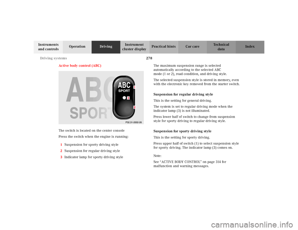 MERCEDES-BENZ S430 2000 W220 Owners Guide 278 Driving systems
Te ch n ica l
data Instruments 
and controlsOperationDrivingInstrument 
cluster displayPractical hints Car care Index
Active body control (ABC)
The switch is located on the center 