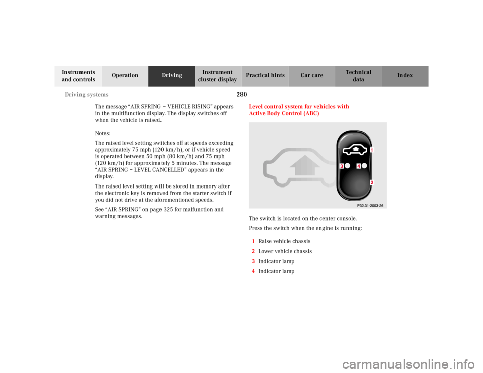 MERCEDES-BENZ S430 2000 W220 Owners Guide 280 Driving systems
Te ch n ica l
data Instruments 
and controlsOperationDrivingInstrument 
cluster displayPractical hints Car care Index
The message “AIR SPRING – VEHICLE RISING” appears 
in th