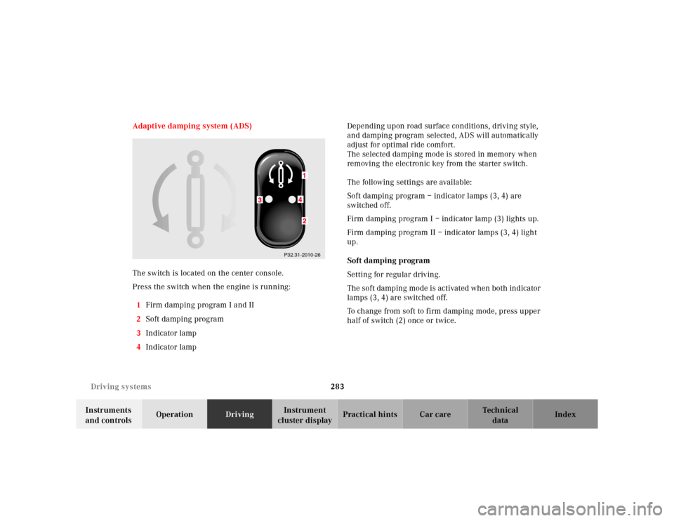 MERCEDES-BENZ S430 2000 W220 Owners Guide 283 Driving systems
Te ch n ica l
data Instruments 
and controlsOperationDrivingInstrument 
cluster displayPractical hints Car care Index Adaptive damping system (ADS)
The switch is located on the cen