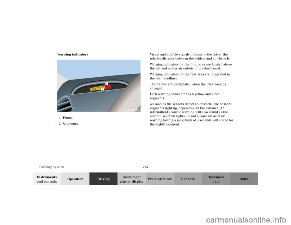 MERCEDES-BENZ S500 2000 W220 User Guide 287 Parking system
Te ch n ica l
data Instruments 
and controlsOperationDrivingInstrument 
cluster displayPractical hints Car care Index Warning indicators
1Frame
2SegmentsVisual and audible signals i