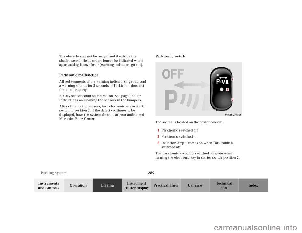 MERCEDES-BENZ S430 2000 W220 Owners Guide 289 Parking system
Te ch n ica l
data Instruments 
and controlsOperationDrivingInstrument 
cluster displayPractical hints Car care Index The obstacle may not be recognized if outside the 
shaded senso