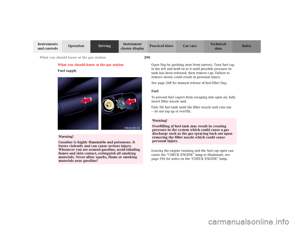 MERCEDES-BENZ S500 2000 W220 Owners Manual 290 What you should know at the gas station
Te ch n ica l
data Instruments 
and controlsOperationDrivingInstrument 
cluster displayPractical hints Car care Index
What you should know at the gas statio